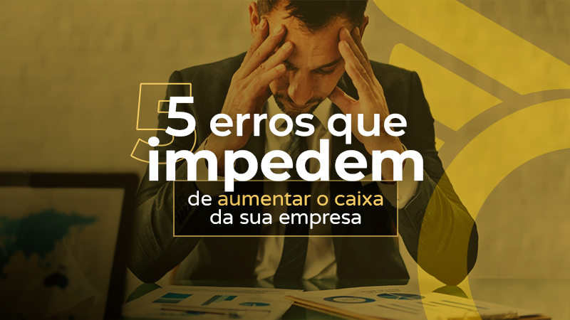 5 erros que estão prejudicando o caixa da sua empresa e como evitá-los.