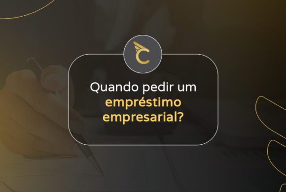 Quando pedir um empréstimo empresarial? Saiba qual o momento certo.